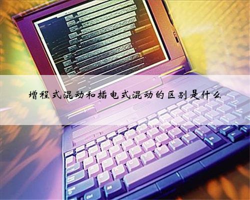 增程式混动和插电式混动的区别是什么