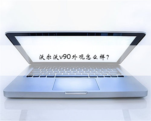 沃尔沃v90外观怎么样？