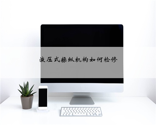液压式操纵机构如何检修