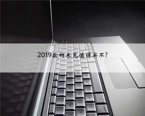 2019款柯米克值得买不?