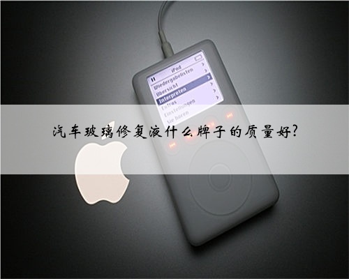 汽车玻璃修复液什么牌子的质量好?