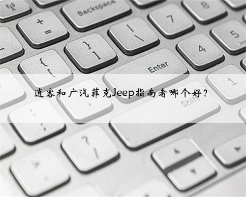 逍客和广汽菲克Jeep指南者哪个好?