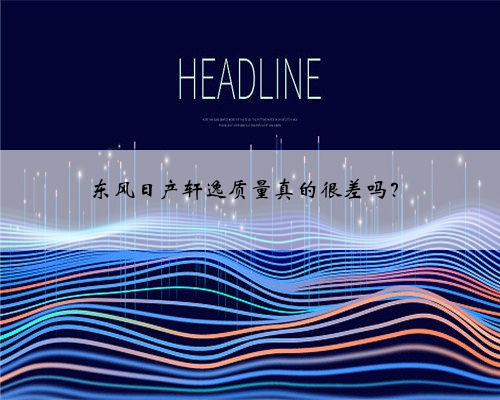 东风日产轩逸质量真的很差吗?