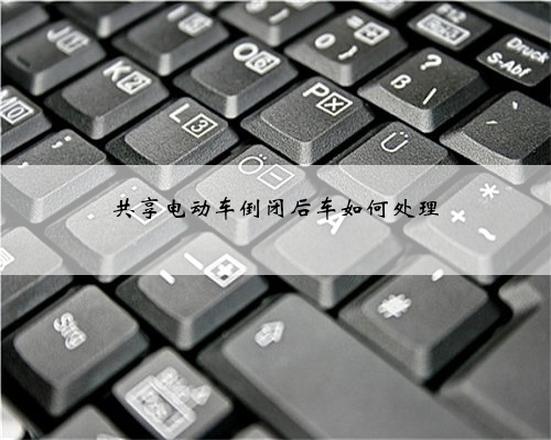 共享电动车倒闭后车如何处理