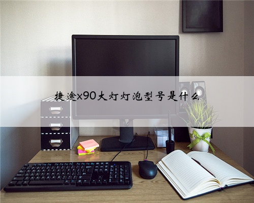 捷途x90大灯灯泡型号是什么