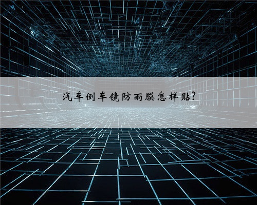 汽车倒车镜防雨膜怎样贴?