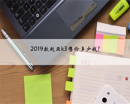2019款起亚k3售价多少钱?