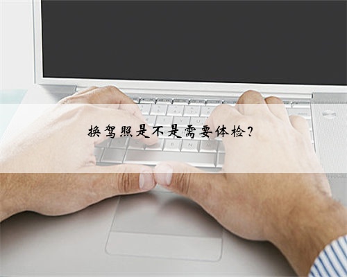 换驾照是不是需要体检?