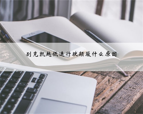 别克凯越低速行驶颠簸什么原因
