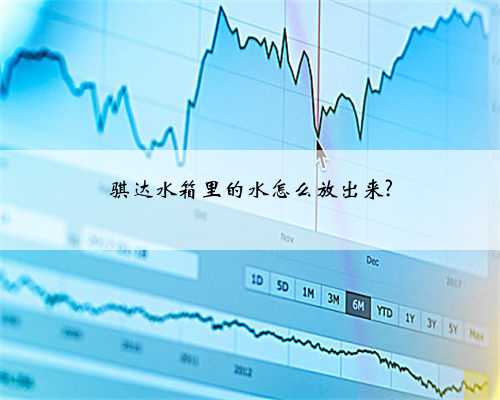 骐达水箱里的水怎么放出来?