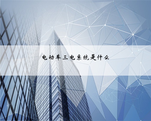 电动车三电系统是什么