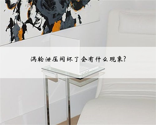 涡轮泄压阀坏了会有什么现象?