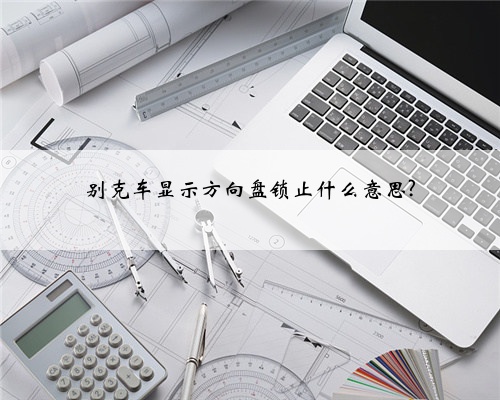 别克车显示方向盘锁止什么意思?