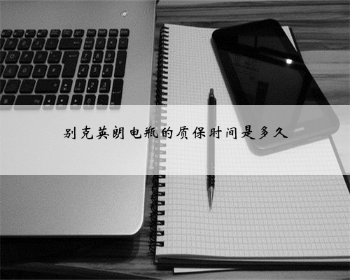 别克英朗电瓶的质保时间是多久