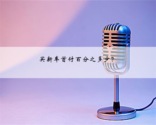 买新车首付百分之多少？