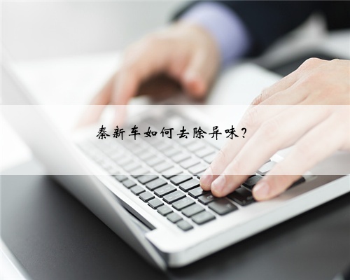 秦新车如何去除异味?