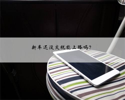 新车还没交税能上路吗？
