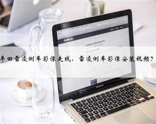 丰田雷凌倒车影像走线，雷凌倒车影像安装视频？