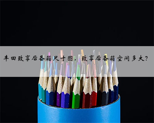 丰田致享后备箱尺寸图，致享后备箱空间多大？