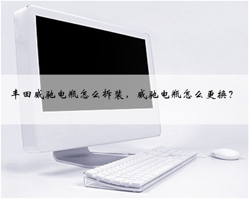 丰田威驰电瓶怎么拆装，威驰电瓶怎么更换？