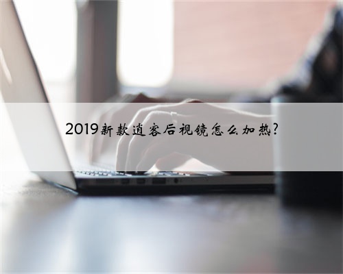2019新款逍客后视镜怎么加热?