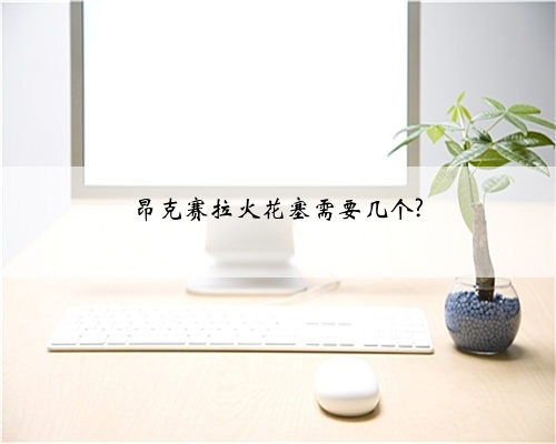 昂克赛拉火花塞需要几个?