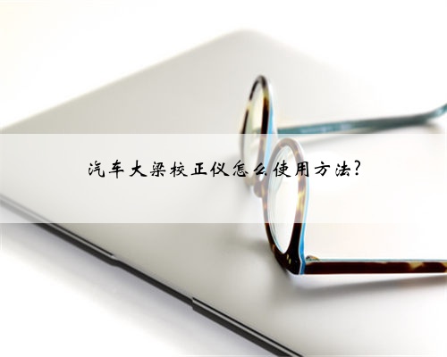 汽车大梁校正仪怎么使用方法?