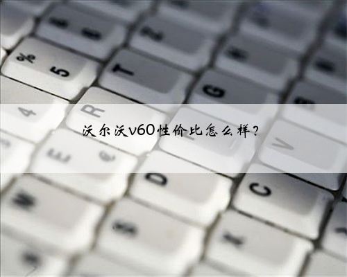 沃尔沃v60性价比怎么样？