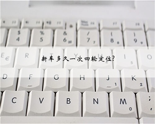 新车多久一次四轮定位?