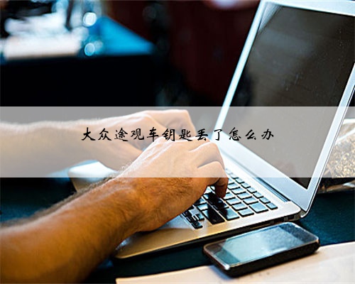 大众途观车钥匙丢了怎么办