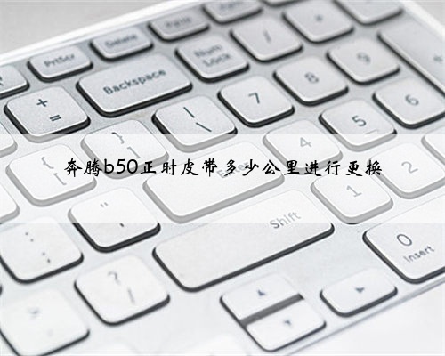 奔腾b50正时皮带多少公里进行更换