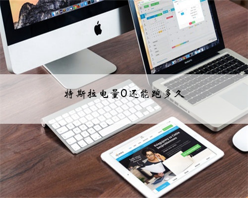 特斯拉电量0还能跑多久