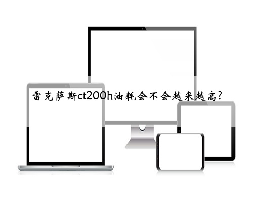 雷克萨斯ct200h油耗会不会越来越高?