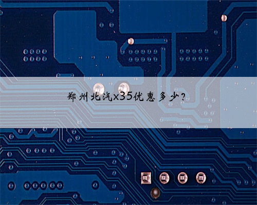 郑州北汽x35优惠多少?