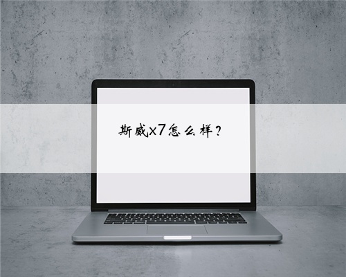 斯威x7怎么样？