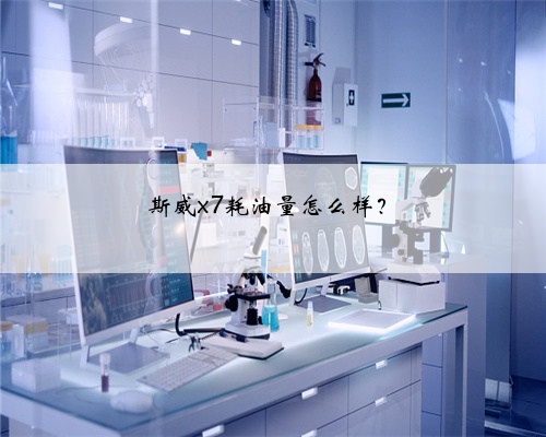 斯威x7耗油量怎么样？