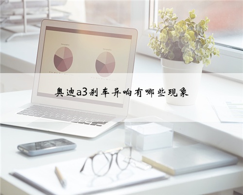 奥迪a3刹车异响有哪些现象