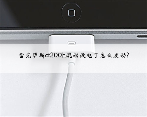 雷克萨斯ct200h混动没电了怎么发动?