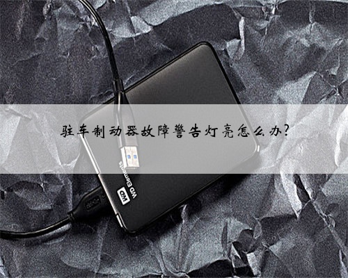 驻车制动器故障警告灯亮怎么办?