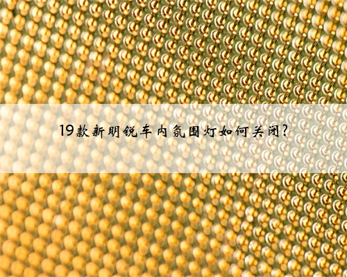 19款新明锐车内氛围灯如何关闭?