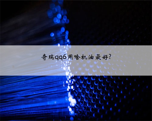 奇瑞qq6用啥机油最好?