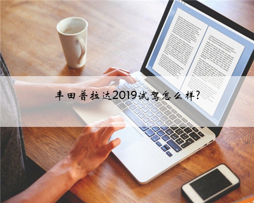 丰田普拉达2019试驾怎么样?