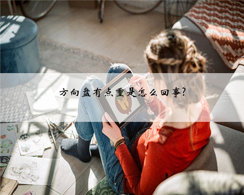 方向盘有点重是怎么回事?