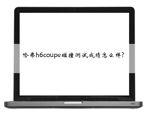 哈弗h6coupe碰撞测试成绩怎么样?