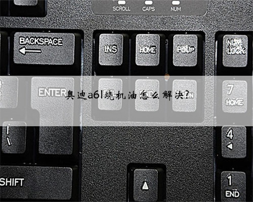 奥迪a6l烧机油怎么解决?