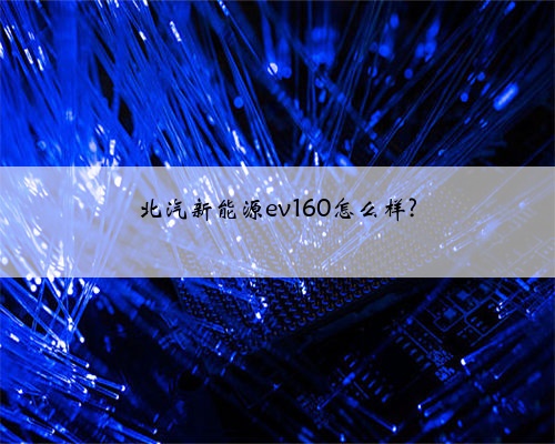 北汽新能源ev160怎么样?