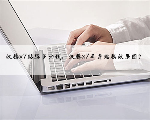 汉腾x7贴膜多少钱,汉腾x7车身贴膜效果图?