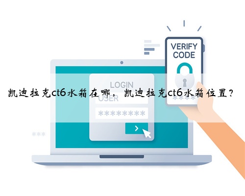 凯迪拉克ct6水箱在哪，凯迪拉克ct6水箱位置？
