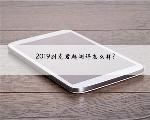 2019别克君越测评怎么样?