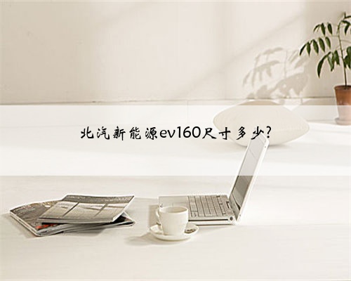 北汽新能源ev160尺寸多少?